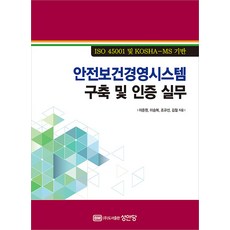 안전보건경영시스템 구축 및 인증 실무:ISO 45001 및 KOSHA-MS 기반, 이준원, 성안당