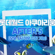 [서울 잠실] 롯데월드 아쿠아리움 AFTER 5 입장권 9월