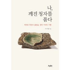 나 깨진 청자를 품다:자유와 욕망의 갈림길 청자 가마터 기행, 효형출판