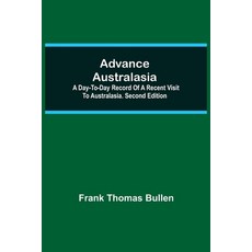 (영문도서) Advance Australasia: A Day-to-Day Record of a Recent Visit to Australasia. Second Edition. Paperback, Alpha Edition, English, 9789354599927