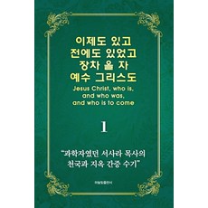 이제도 있고 전에도 있었고 장차 올 자 예수 그리스도 1:과학자였던 서사라 목사의 천국과 지옥 간증 수기, 하늘빛출판사