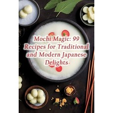 (영문도서) Mochi Magic: 99 Recipes for Traditional and Modern Japanese Delights Paperback, Independently Published, English, 9798859242306