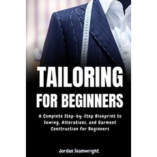 (영문도서) Tailoring For Beginners: Complete Step-by-Step Blueprint to Sewing Alterations... Paperback, Independently Published, English, 9798312157420 Independently Published, English, 9798312157420