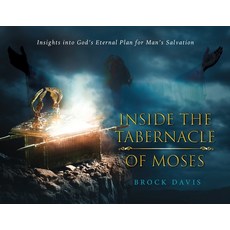 Inside the Tabernacle of Moses: Insight's into God's Eternal Plan for Man's Salvation Paperback, Brock Davis