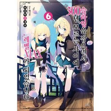 슬라임을 잡으면서 300년 모르는 사이에 레벨MAX가 되었습니다 6