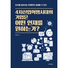 4차 산업혁명 시대의 기업은 어떤 인재를 원하는가?:상식을 넘어서는 인재만이 성공할 수 있다, 4차 산업혁명 시대의 기업은 어떤 인재를 원하는가?, 박창동(저),아테나북스, 아테나북스