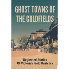 (영문도서) Ghost Towns Of The Goldfields: Neglected Stories Of Victorias Gold Rush Era: Victorian Gold ... Paperback, Independently Published, English, 9798518759954