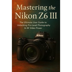 (영문도서)Mastering Nikon Z6 III The Ultimate User Guide To Unlocking Pro level photograph... Paperback, Independently Published, English, 9798287544317