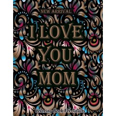 I Love You Mom Coloring Book: Mothers Day Coloring Book For Adults Featuring Mom Quotes Adorable Ma... Paperback, Independently Published, English, 9798732642025