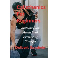 (영문도서) Calisthenics For Beginners: Build Lean Muscle And Everlasting Strength Paperback, Independently Published, English, 9798321264065