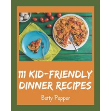 111 Kid-Friendly Dinner Recipes: Best Kid-Friendly Dinner Cookbook for Dummies Paperback, Independently Published, English, 9798573256788