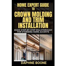 (영문도서) Home Expert Guide to Crown Molding and Trim Installation: Basic Step-by-Step Wa... Paperback, Independently Published, English, 9798310982888