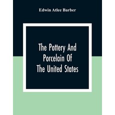 The Pottery And Porcelain Of The United States; An Historical Review Of American Ceramic Art From Th... Paperback, Alpha Edition, English, 9789354305818