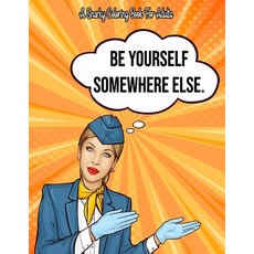 Be Yourself Somewhere Else: A Snarky Coloring Book For Adults