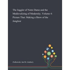 The Juggler of Notre Dame and the Medievalizing of Modernity. Volume 4: Picture That: Making a Show ... Paperback, Saint Philip Street Press, English, 9781013291425