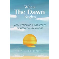 (영문도서)Where The Dawn Begins: A Collection of Short Stories by Nassau County Students Paperback, Amelia Island Book Festival, English, 9798349362040