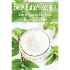 Body Butters Recipes: Amazing Homemade Body Butters That Are Easy to Make: Body Butters Recipes Paperback, Independently Published