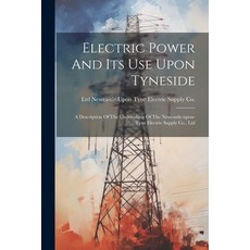 (영문도서) Electric Power And Its Use Upon Tyneside: A Description Of The Undertaking Of The Newcastle-u... Paperback, Legare Street Press, English, 9781021243690