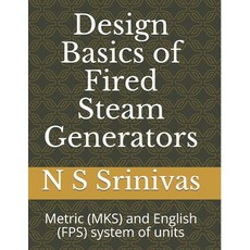(영문도서) Design Basics of Fired Steam Generators: Metric (MKS) and English (FPS) system of units Paperback, Createspace Independent Pub...