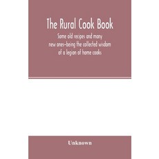 (영문도서) The Rural cook book; some old recipes and many new ones-being the collected wisdom of a legio... Paperback, Alpha Edition, English, 9789354001567