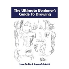 The Ultimate Beginner''s Guide To Drawing: How To Be A Successful Artist:  Drawi