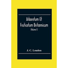 Arboretum Et Fruticetum Britannicum; Or The Trees And Shrubs Of Britain Native And Foreign Hardy ... Paperback, Alpha Edition, English, 9789354302909
