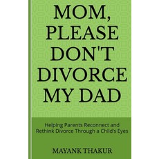 Mom Please Don't Divorce My Dad: Helping Parents Reconnect and Rethink Divorce Through a Child’s, Mom, Please Don't Divorce My D