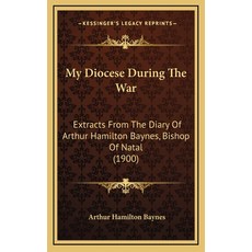 My Diocese During The War: Extracts From The Diary Of Arthur Hamilton Baynes Bishop Of Natal (1900) Hardcover, Kessinger Publishing