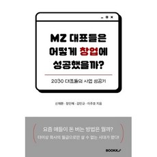 MZ 대표들은 어떻게 창업에 성공했을까?, 신재환,장인혜,김민규,이주호 공저, BOOKK(부크크)