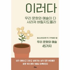 이러다 우리 문화와 예술이 다 사라져버릴지도 몰라:청소년이라면 꼭 기억해야 할 우리 문화와 예술 45가지