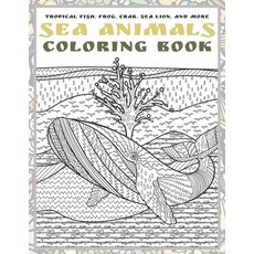 Sea Animals - Coloring Book - Tropical fish Frog Crab Sea lion and more Paperback, Independently Published
