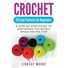 (영문도서) Crochet: 25 Easy Patterns For Beginners: A Step-By-Step Guide To Mastering The... Paperback, Nicholas O''Neil, English, 9781999215804 Nicholas O'Neil, English, 9781999215804
