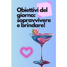 Obiettivi del giorno: sopravvivere e brindare: quaderno ufficio divertente work planner giornalie, Obiettivi del giorno: sopravvi
