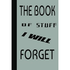 The Book Of Stuff I Will Forget: A Notebook for Random Thoughts Ideas and Reminders You’ll Thank, The Book Of Stuff I Will Forge