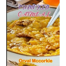 (영문도서) Pumpkin Oatmeal: 150 recipe Delicious and Easy The Ultimate Practical Guide Easy bakes Recipe... Paperback, Independently Published, English, 9798749924367