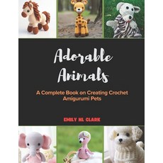 (영문도서) Adorable Animals: A Complete Book on Creating Crochet Amigurumi Pets Paperback, Independently Published, English, 9798302641250 Independently Published, English, 9798302641250