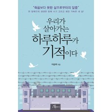 우리가 살아가는 하루하루가 기적이다:한 탈북인의 생생한 탈북 수기 그리고 희망 가득한 새 삶, 행복에너지