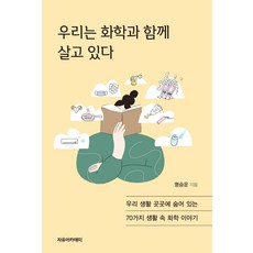 우리는 화학과 함께 살고 있다:우리 생활 곳곳에 숨어 있는 70가지 생활 속 화학 이야기, 명승운, 자유아카데미