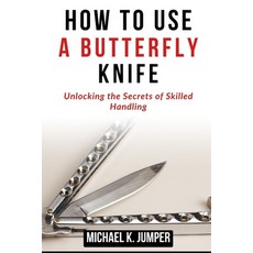 (영문도서) How to Use a Butterfly Knife: Unlocking the Secrets of Skilled Handling Paperback, Independently Published, English, 9798323365906