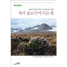 북극 툰드라에 피는 꽃:얼음과 추위를 이겨낸 108종의 놀라운 식물들, 지오북, 이유경,정지영,황영심,이규,한동욱,이은주 공저
