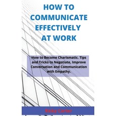(영문도서) How to Communicate Effectively at Work: How to Become Charismatic. Tips and Tricks to Negotia... Hardcover, Ricky Carter, English, 9781802995107