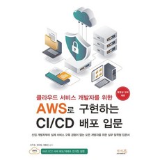 클라우드 서비스 개발자를 위한 AWS로 구현하는 CI/CD 배포 입문 : 신입 개발자부터 실제 서비스 구축 경험이 없는 모든 개발자를 위한 실무 밀착형 입문서!