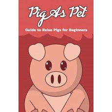 Pig As Pet: Guide to Raise Pigs for Beginners: Pig As Pet: Paperback, Independently Published