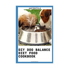 DIY DOG BALANCE DIET FOOD COOKBOOK: 더 건강한 개를 위한 종합 가이드 플러스 수의사 승인 요리법, 1개