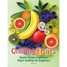 (영문도서) Quilling Fruits: Simple Design Inspiration Paper Quilling for Beginners Paperback, Independently Published, English, 9798345928042 Independently Published, English, 9798345928042
