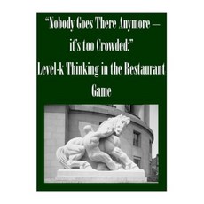 "Nobody Goes There Anymore - It's Too Crowded: " Level-K Thinking in the Restaurant Game Paperback, Createspace Independent Publishing Platform