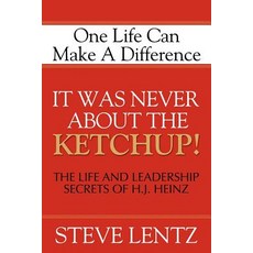 It Was Never about the Ketchup!: The Life and Leadership Secrets of H. J. Heinz: One Life Can Make a Difference Paperback, Morgan James Publishing