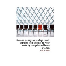 Noontime Messages in a College Chapel; Sixty-Nine Short Addresses to Young People by Twenty-Five Wel Hardcover, BiblioLife
