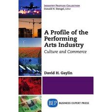A Profile of the Performing Arts Industry: Culture and Commerce Paperback, Business Expert Press