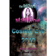 Cosmic Eve 2012 Rebirthing Mankind: Our Evolution Has Begun! Paperback, Authorhouse